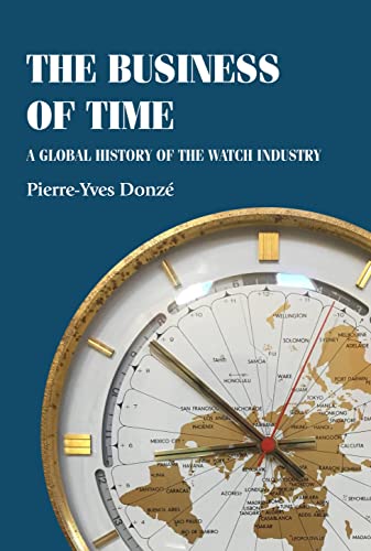 The Business Of Time A Global History Of The Watch Industry Pierreyves Donz