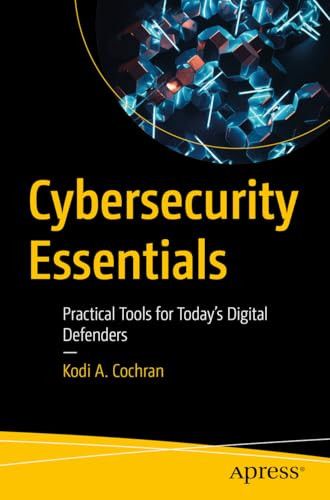 Cybersecurity Essentials Practical Tools For Todays Digital Defenders 1st Edition Kodi A Cochran