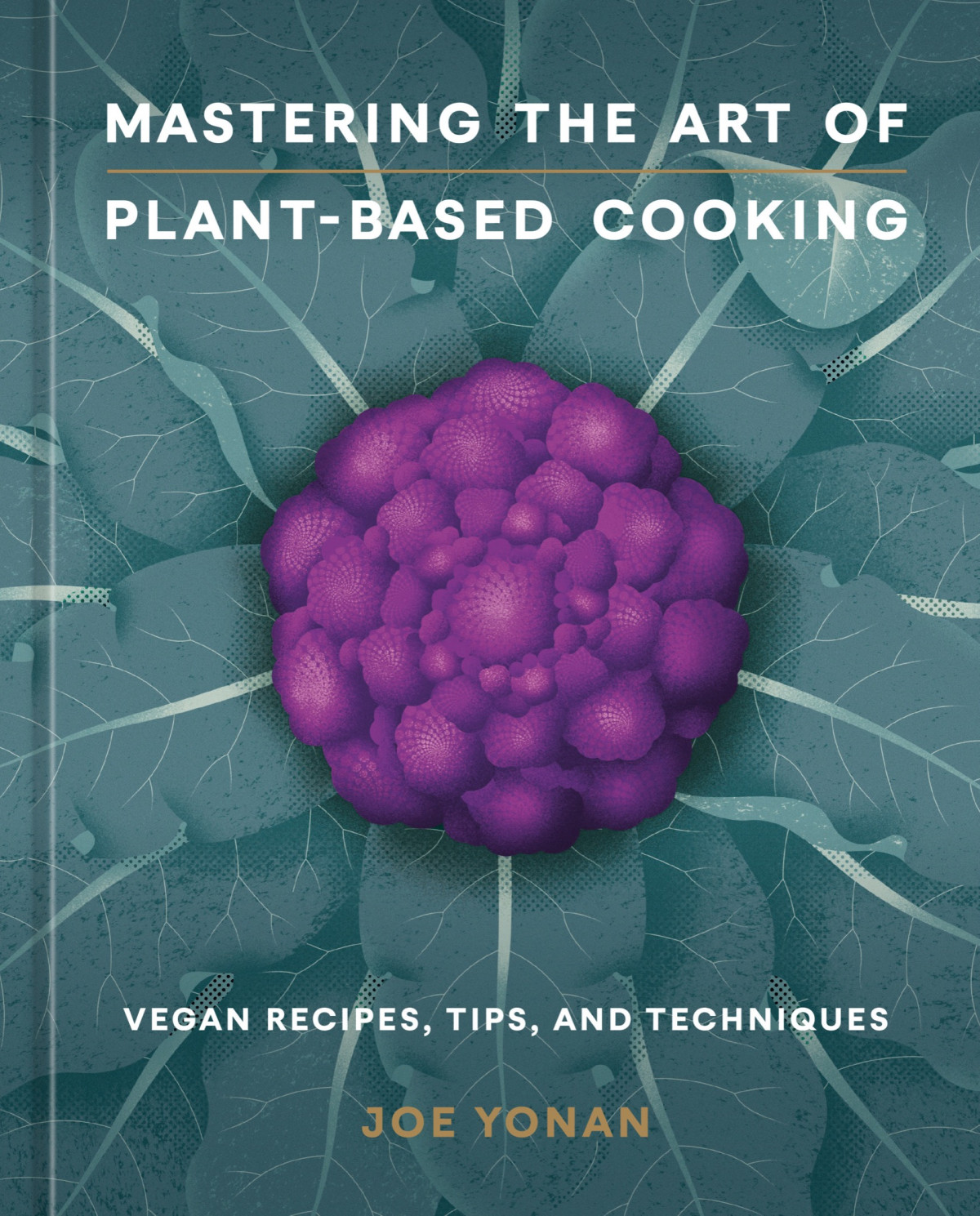 Mastering The Art Of Plantbased Cooking Vegan Recipes Tips And Techniques Joe Yonan