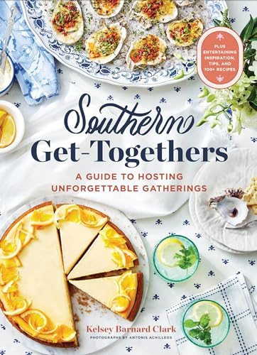 Southern Gettogethers A Guide To Hosting Unforgettable Gatheringsplus Entertaining Inspiration Tips And 100 Recipes Kelsey Barnard Clark