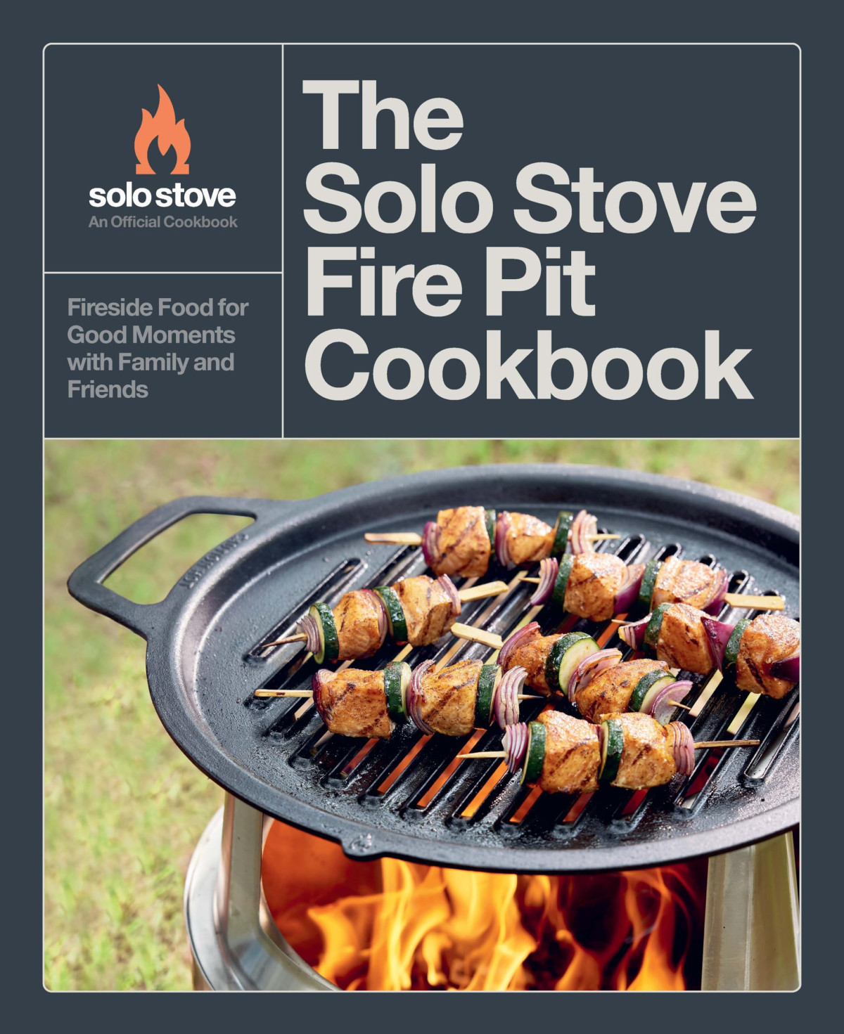 The Solo Stove Fire Pit Cookbook Fireside Food For Good Moments With Family And Friends Solo Stove