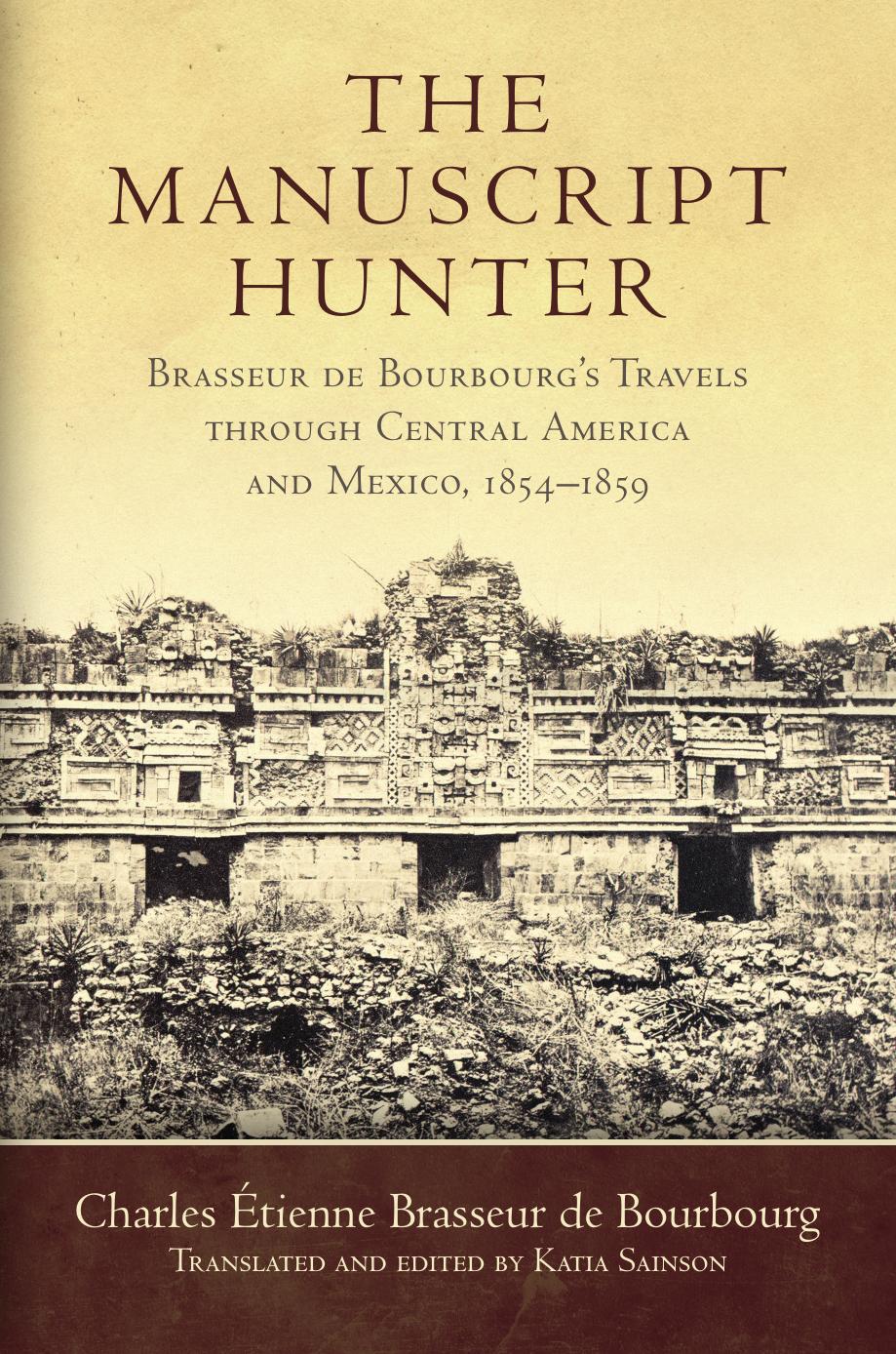 The Manuscript Hunter Brasseur De Bourbourgs Travels Through Central America And Mexico 18541859 Charles Tienne Brasseur De Bourbourg