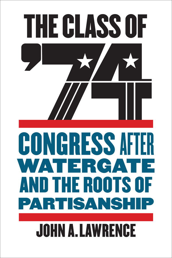 The Class Of 74 Congress After Watergate And The Roots Of Partisanship John A Lawrence