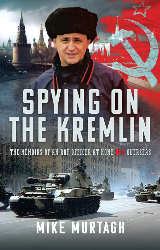 Spying On The Kremlin The Memoirs Of An Raf Officer At Home And Overseas Mike Murtagh