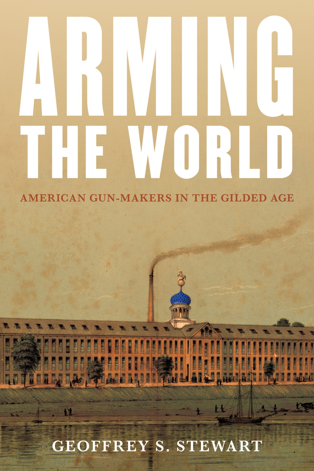 Arming The World American Gunmakers In The Gilded Age Geoffrey S Stewart