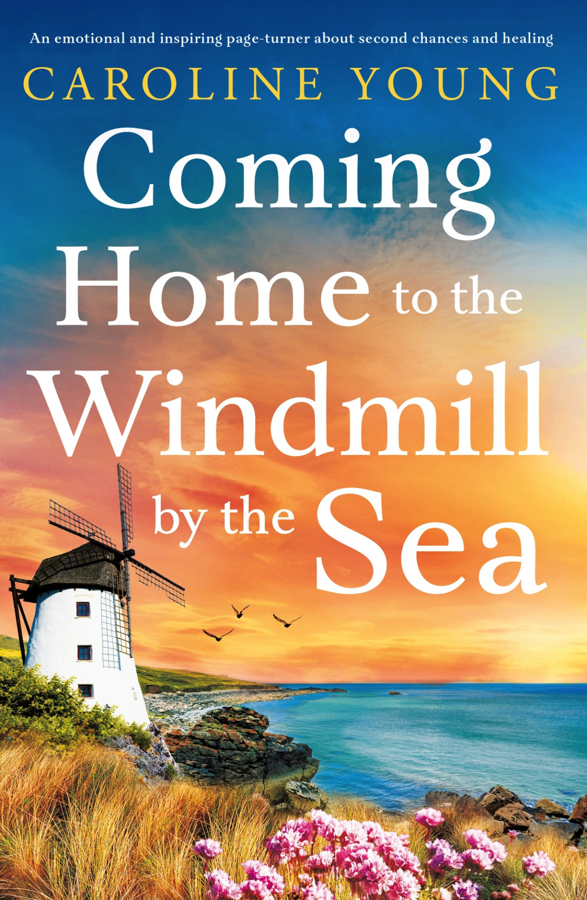 Coming Home To The Windmill By The Sea An Emotional And Inspiring Pageturner About Second Chances And Healing Caroline Young