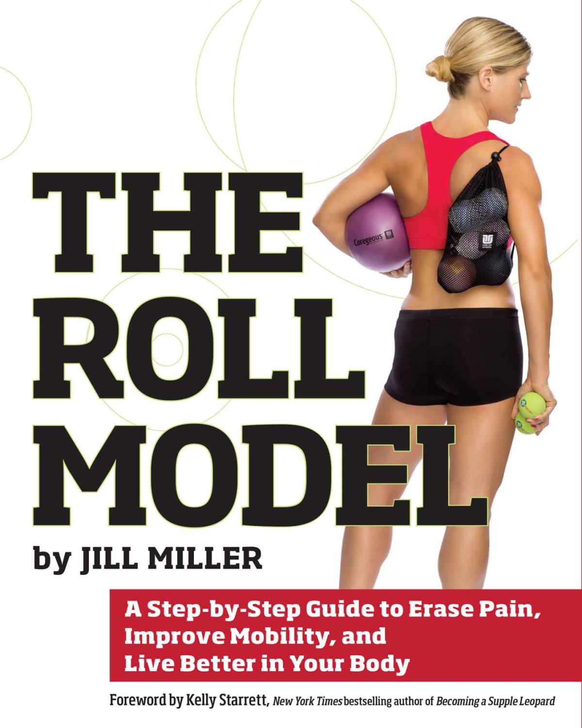 The Roll Model A Stepbystep Guide To Erase Pain Improve Mobility And Live Better In Your Body Jill Miller
