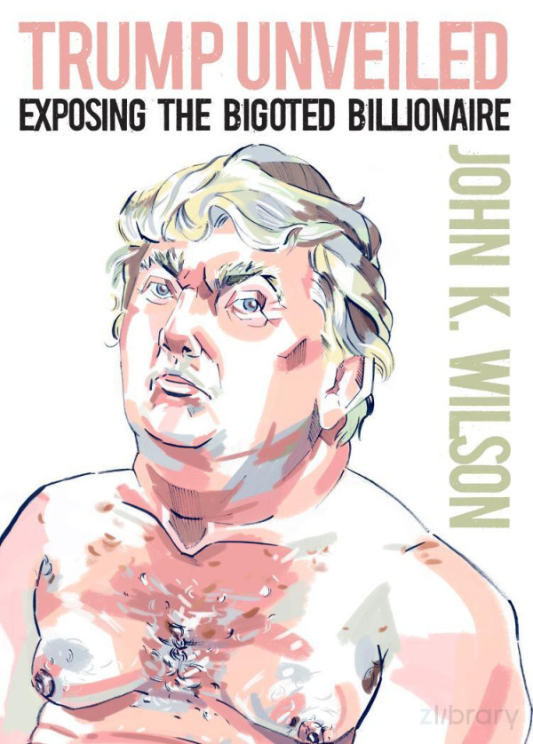 Trump Unveiled Exposing The Bigoted Billionaire John K Wilson