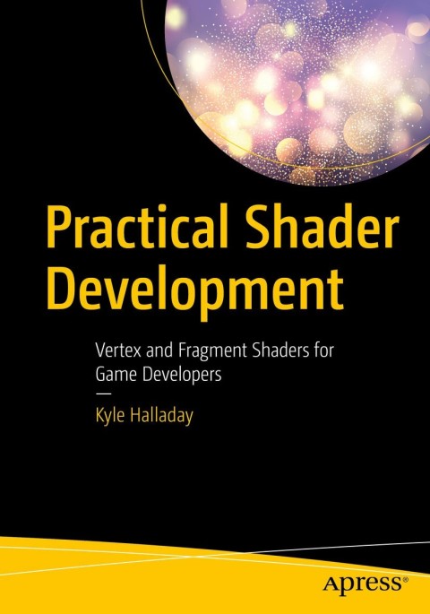 Practical Shader Development Vertex And Fragment Shaders For Game Developers 1st Edition Kyle Halladay