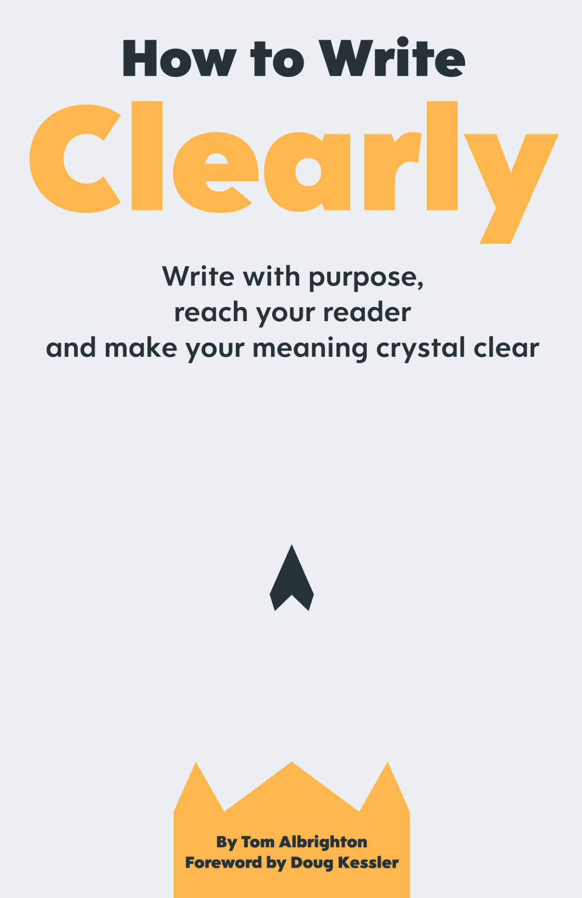 How To Write Clearly Write With Purpose Reach Your Reader And Make Your Meaning Crystal Clear Tom Albrighton