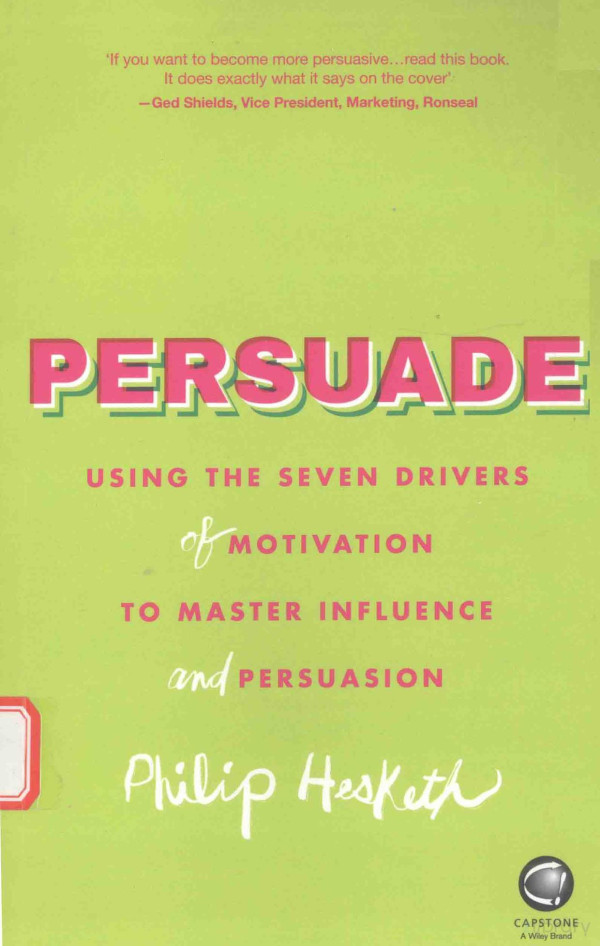 Persuade Using The Seven Drivers Of Motivation To Master Influence And Persuasion 2016th Edition Philip Hesketh