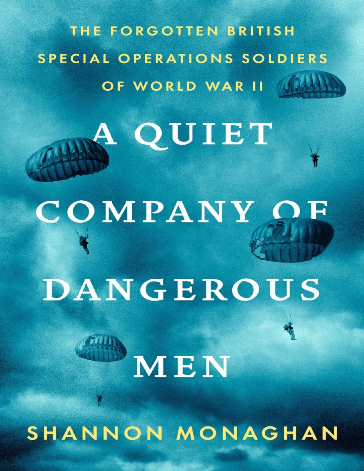 A Quiet Company Of Dangerous Men The Forgotten British Special Operations Soldiers Of World War Ii Shannon Monaghan