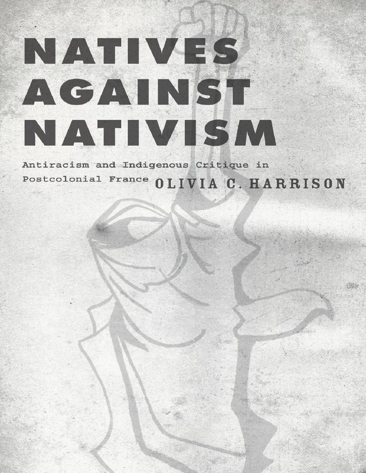 Natives Against Nativism Antiracism And Indigenous Critique In Postcolonial France Olivia C Harrison