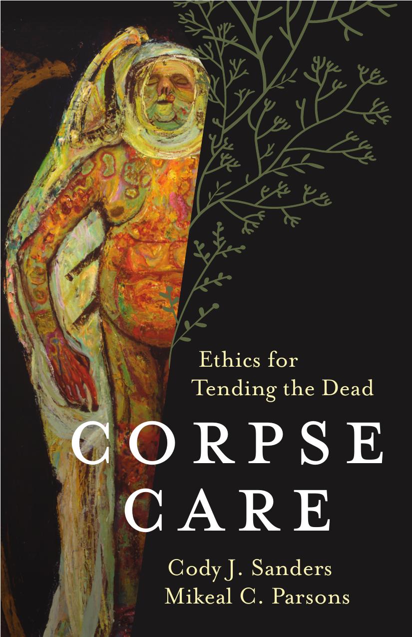 Corpse Care Ethics For Tending The Dead Cody J Sanders Mikeal C Parsons
