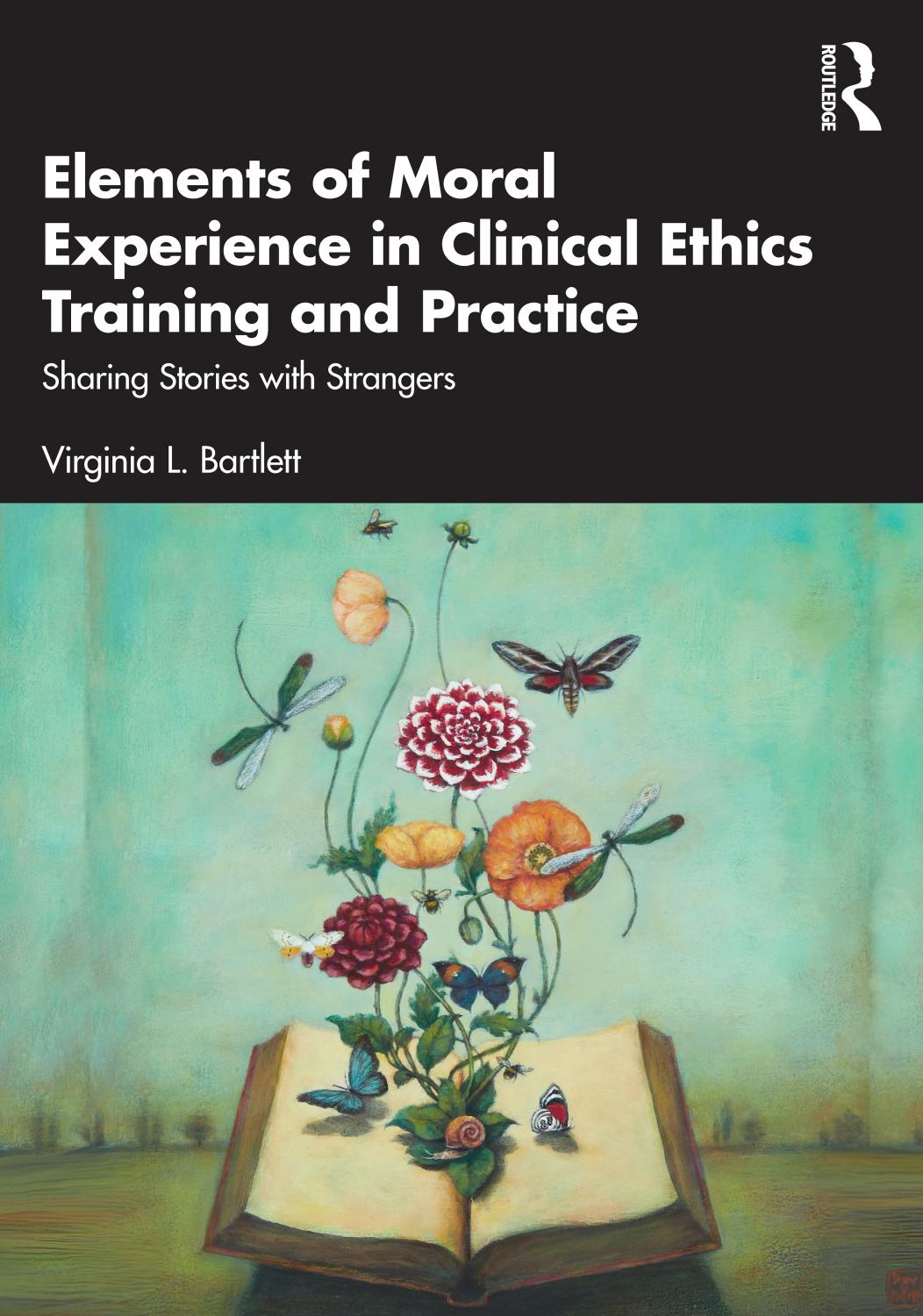 Elements Of Moral Experience In Clinical Ethics Training And Practice Sharing Stories With Strangers Virginia L Bartlett