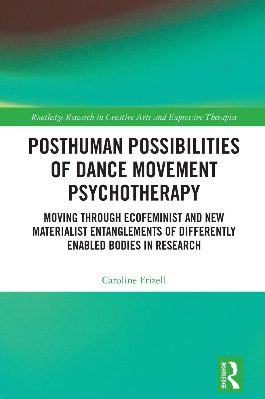 Posthuman Possibilities Of Dance Movement Psychotherapy Moving Through Ecofeminist And New Materialist Entanglements Of Differently Enabled Bodies In Research Caroline Frizell