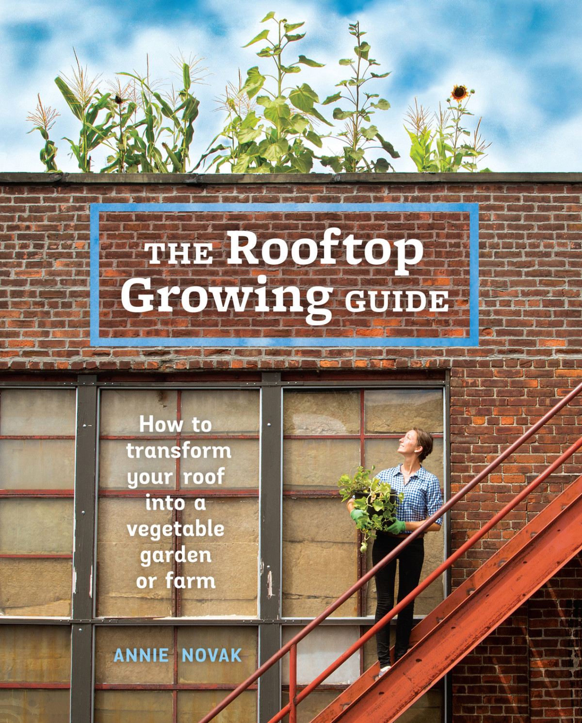 The Rooftop Growing Guide 1st Edition Annie Novak