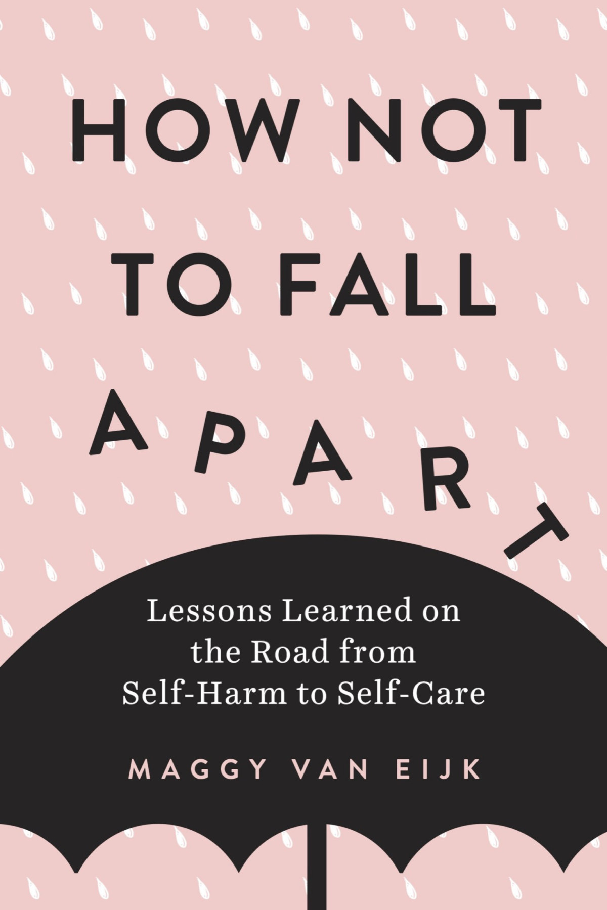 How Not To Fall Apart Lessons Learned On The Road From Selfharm To Selfcare Maggy Van Eijk