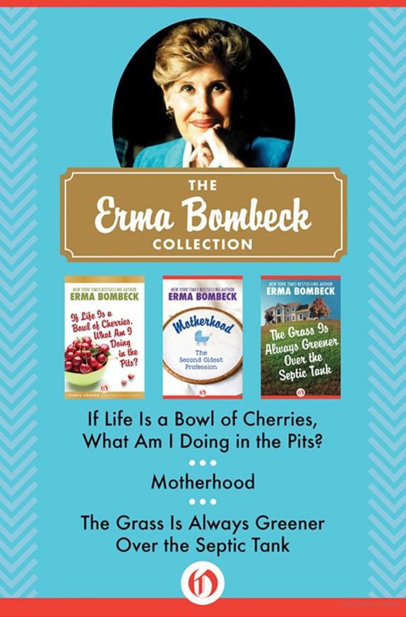 The Erma Bombeck Collection If Life Is A Bowl Of Cherries Motherhood The Grass Is Always Greener Over The Septic Tank Bombeck