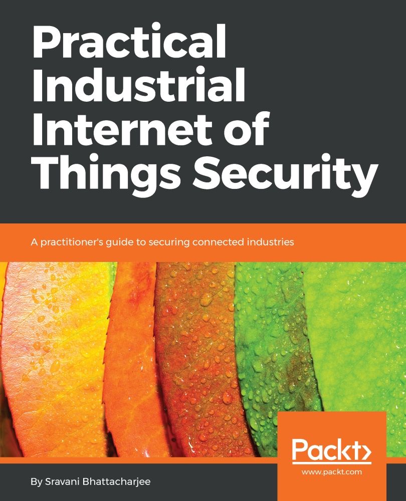 Practical Industrial Internet Of Things Security A Practitioners Guide To Securing Connected Industries Sravani Bhattacharjee
