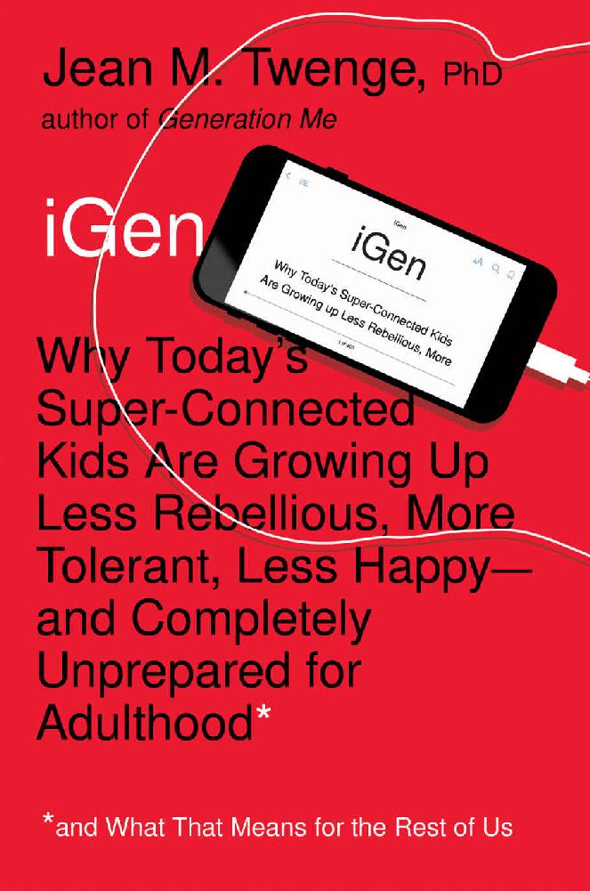 Igen Why Todays Superconnected Kids Are Growing Up Less Rebellious More Tolerant Less Happyand Completely Unprepared For Adulthoodand What That Means For The Rest Of Us Jean M Twenge