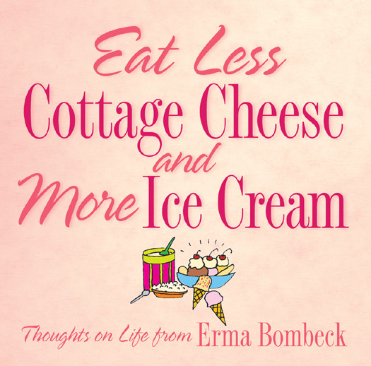 Eat Less Cottage Cheese And More Ice Cream Bombeck Erma