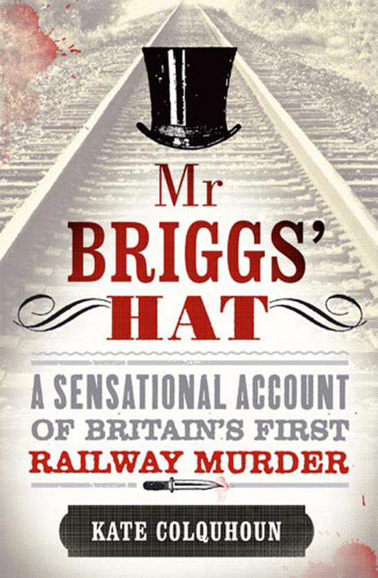 Mr Briggs Hat A Sensational Account Of Britains First Railway Murder Colquhoun
