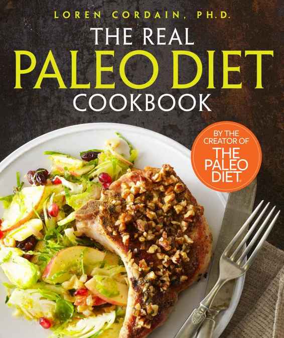 The Real Paleo Diet Cookbook 250 Allnew Recipes From The Paleo Expert Cordain