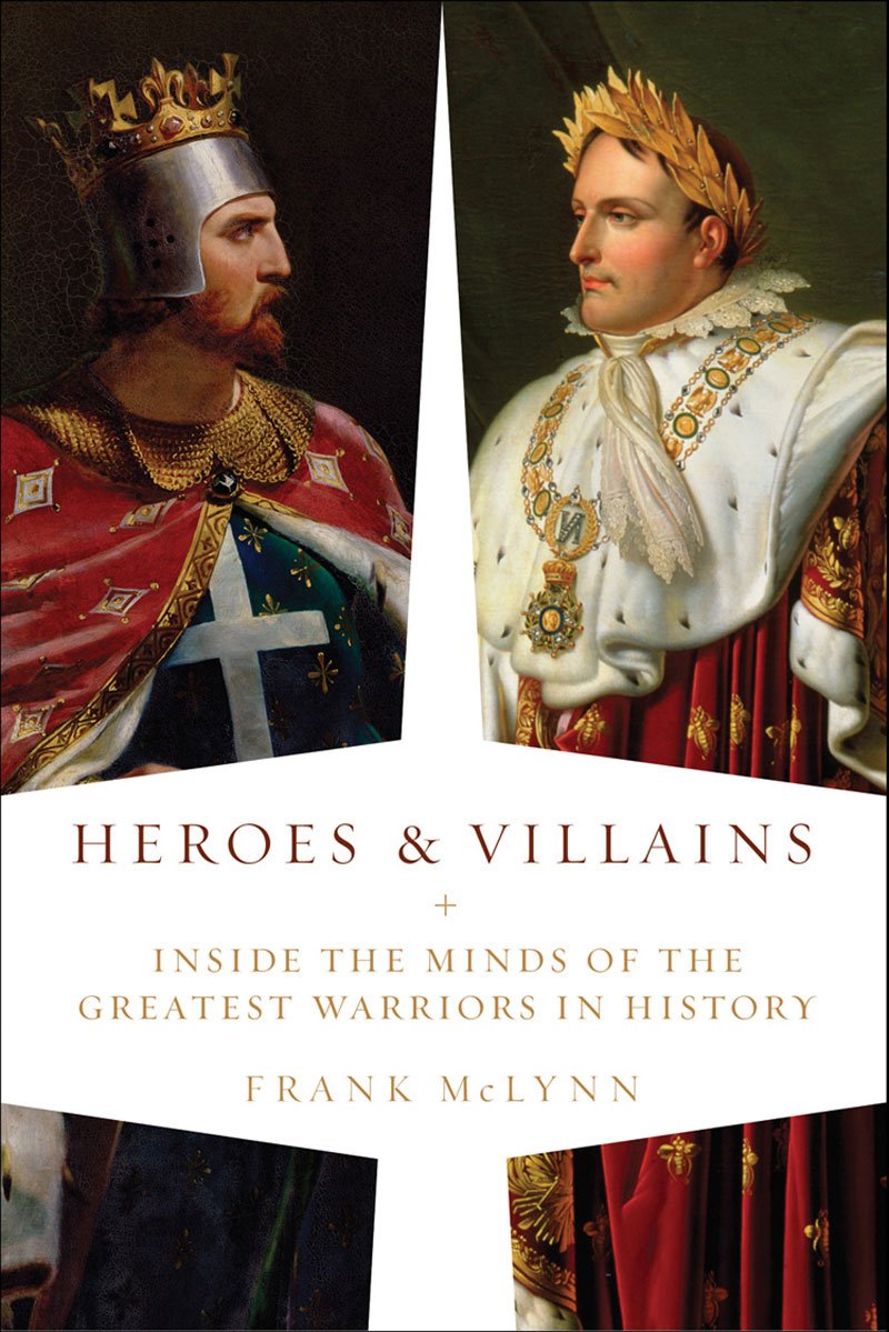 Heroes Villains Inside The Minds Of The Greatest Warriors In History Frank Mclynn