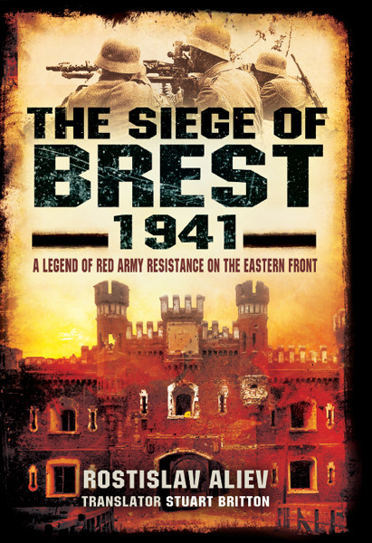 The Siege Of Brest 1941 A Legend Of Red Army Resistance On The Eastern Front Aliev