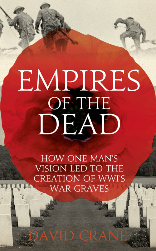 Empires Of The Dead 01 How One Mans Vision Led To The Creation Of Wwis War Graves Crane
