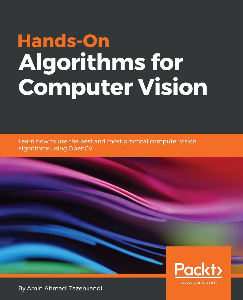 Handson Algorithms For Computer Vision Learn How To Use The Best And Most Practical Computer Vision Algorithms Using Opencv Amin Ahmadi Tazehkandi