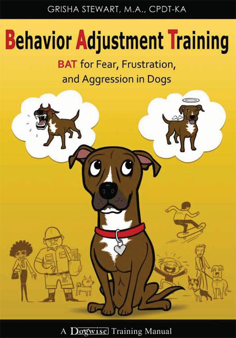 Behavior Adjustment Training Bat For Fear Frustration And Aggression In Dogs Grisha Stewart M A Cpdtka