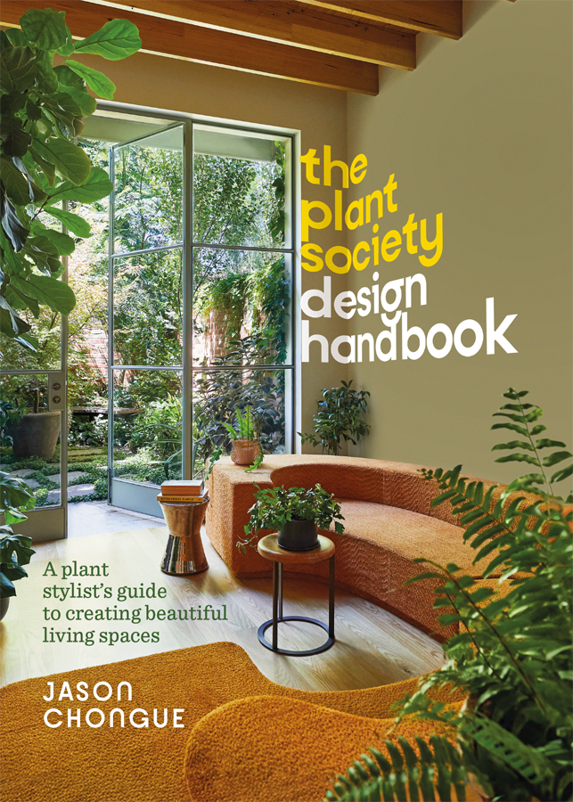 The Plant Society Design Handbook A Plant Stylists Guide To Creating Beautiful Living Spaces Jason Chongue