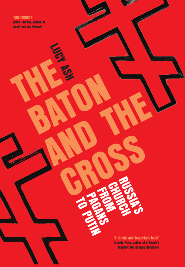The Baton And The Cross Russias Church From Pagans To Putin Lucy Ash
