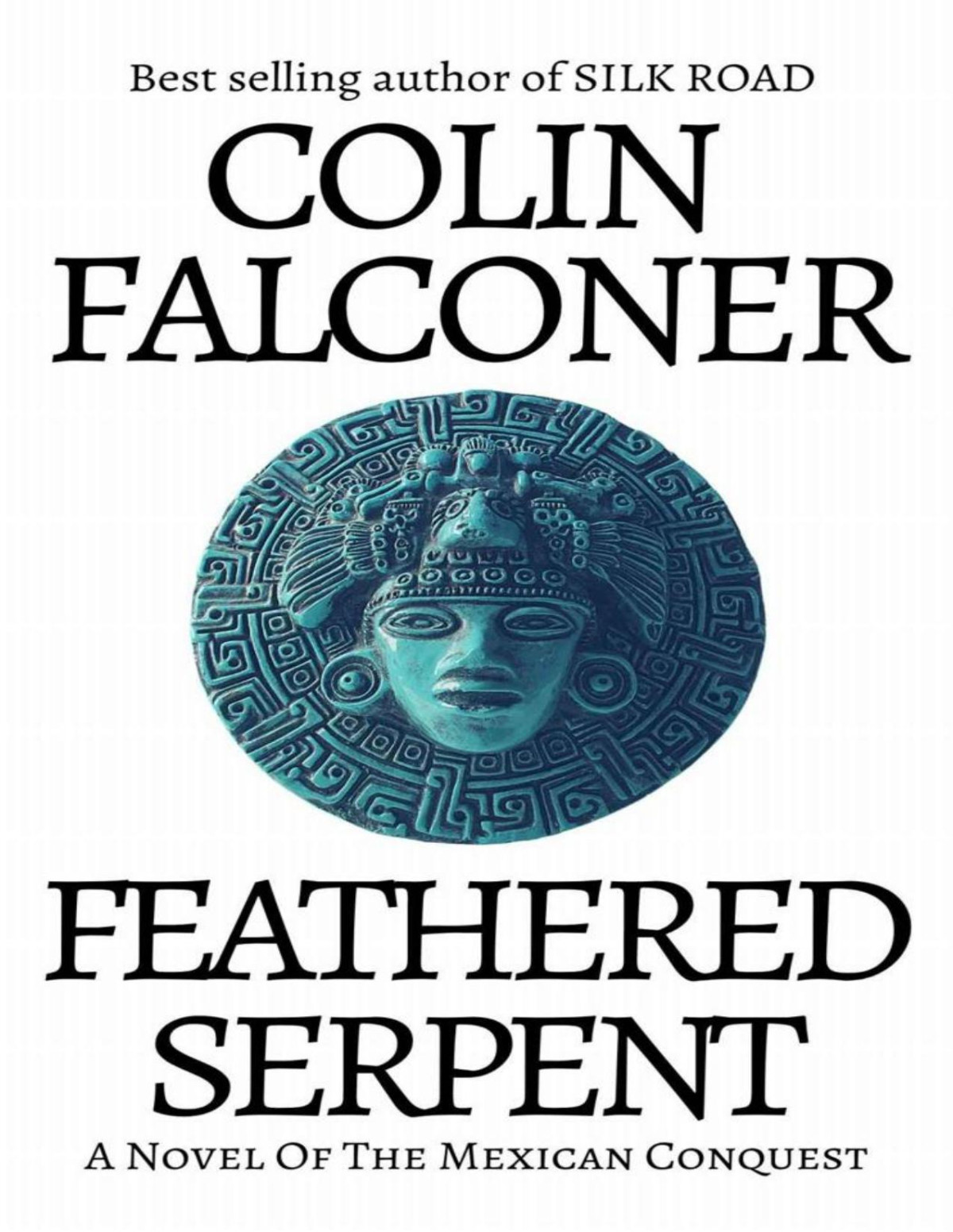Feathered Serpent A Novel Of The Mexican Conquest Epic Adventure Fiction Colin Falconer