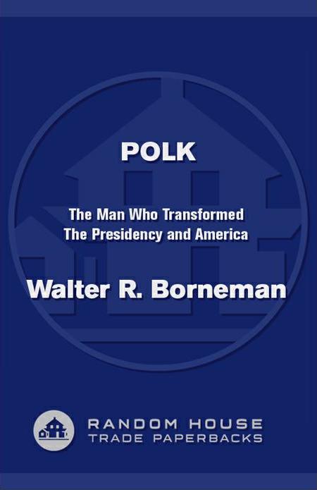 Polk The Man Who Transformed The Presidency America Borneman