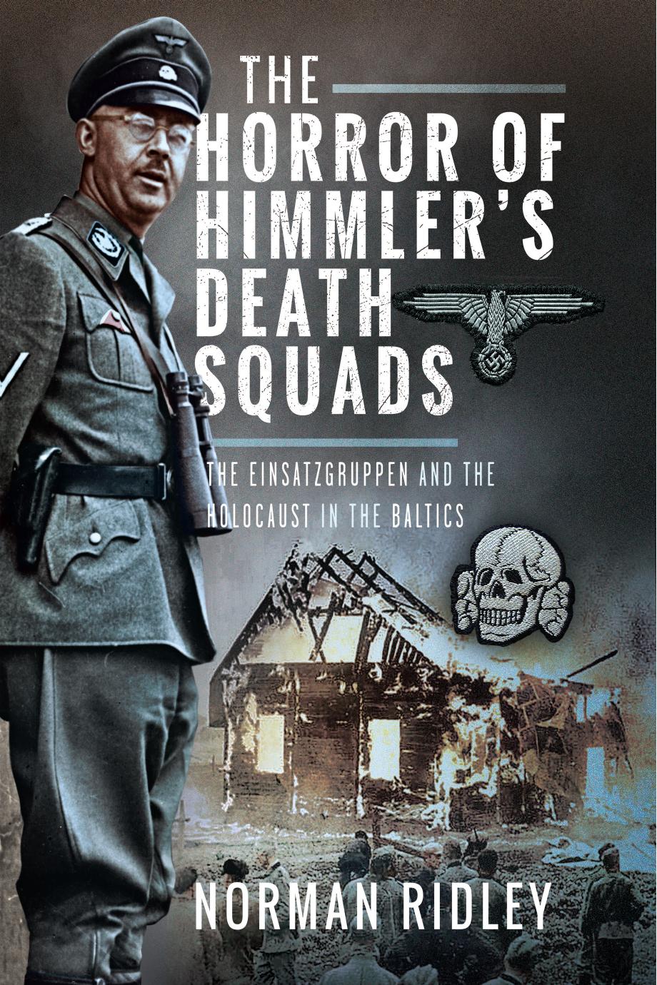 The Horror Of Himmlers Death Squads The Einsatzgruppen And The Holocaust In The Baltics Norman Ridley