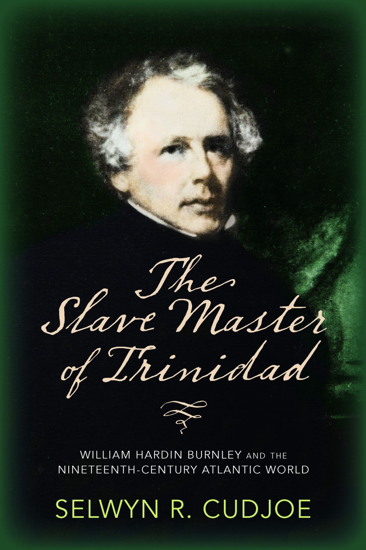 The Slave Master Of Trinidad William Hardin Burnley And The Nineteenthcentury Atlantic World Selwyn R Cudjoe