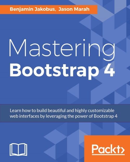 Mastering Bootstrap 4 Benjamin Jakobus Jason Marah