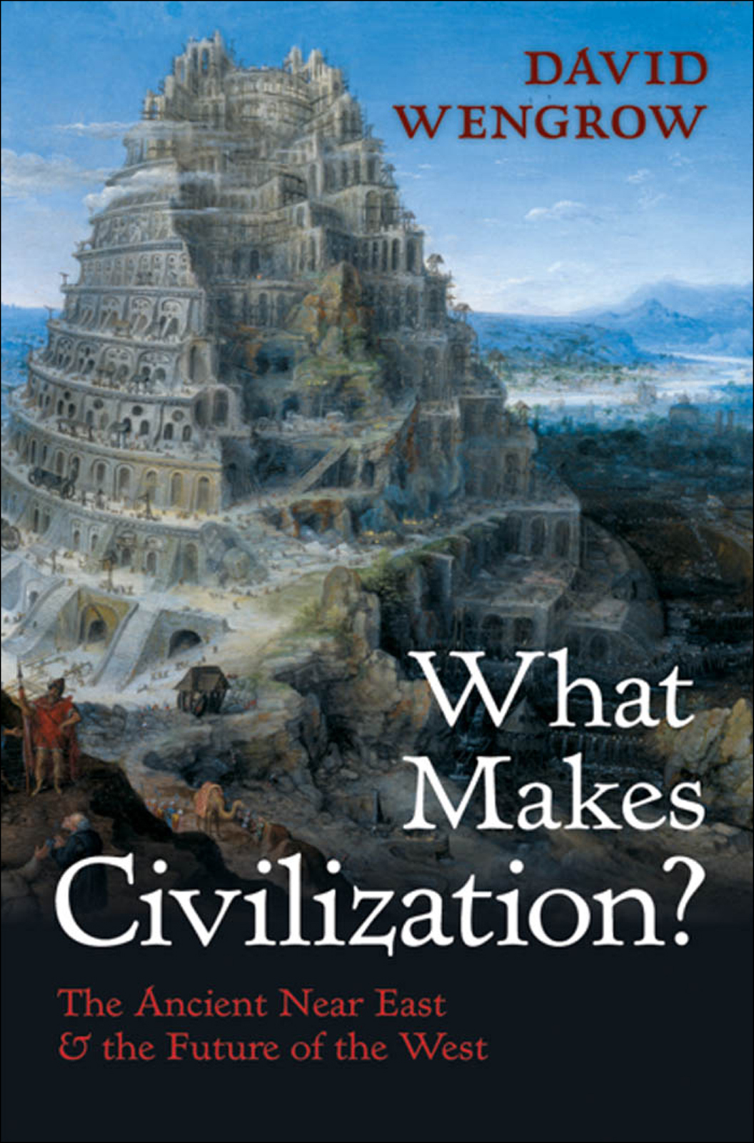 What Makes Civilization The Ancient Near East And The Future Of The West David Wengrow