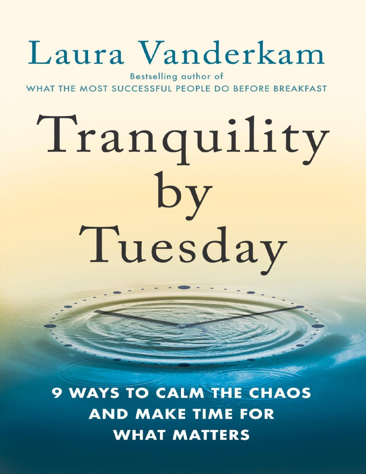 Tranquility By Tuesday 9 Ways To Calm The Chaos And Make Time For What Matters Laura Vanderkam