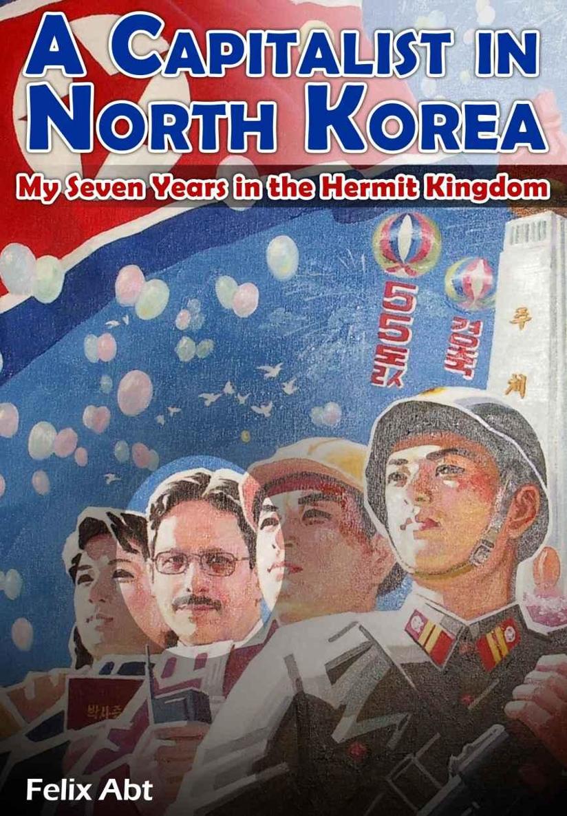 A Capitalist In North Korea My Seven Years In The Hermit Kingdom Abt