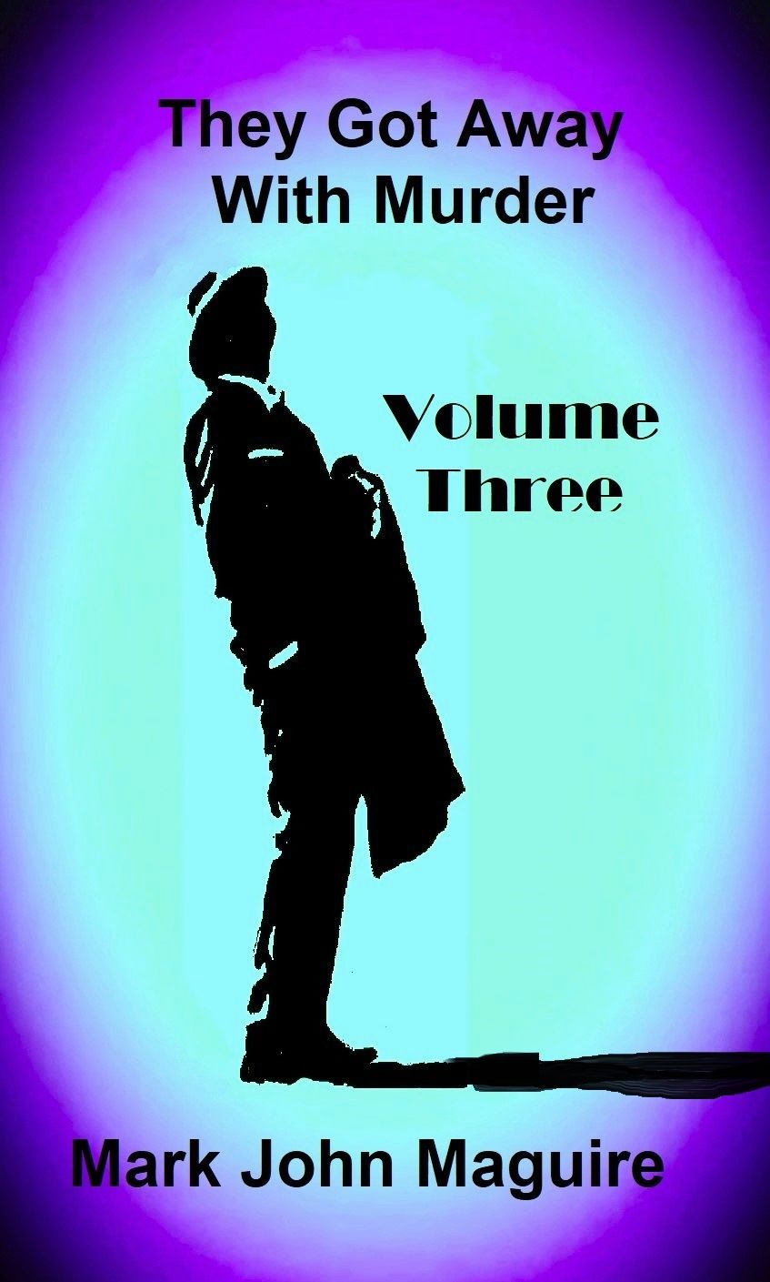 They Got Away With Murder Volume Three Mark John Maguire