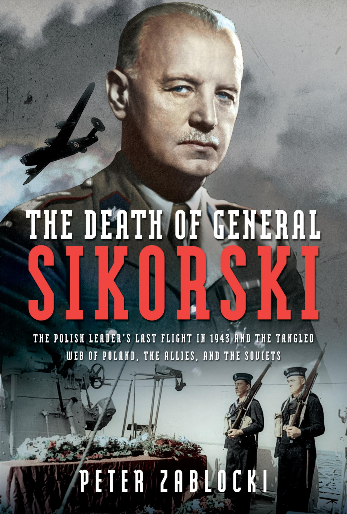 The Death Of General Sikorski The Polish Leaders Last Flight In 1943 And The Tangled Web Of Poland The Allies And The Soviet Peter Zablocki