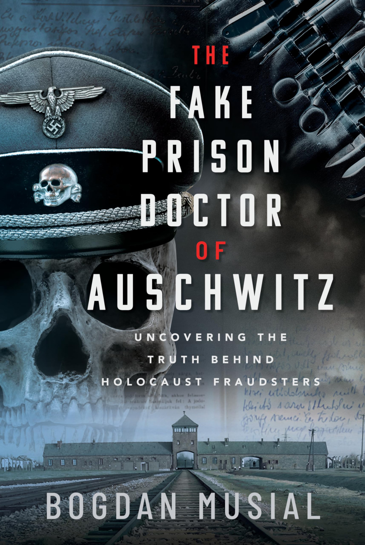 The Fake Prison Doctor Of Auschwitz Uncovering The Truth Behind Holocaust Fraudsters Bogdan Musial