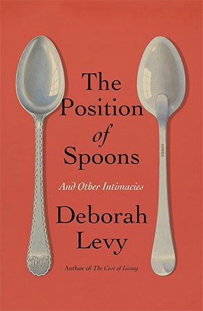 The Position Of Spoons And Other Intimacies Deborah Levy