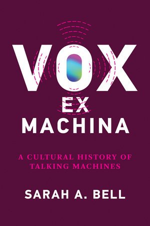 Vox Ex Machina A Cultural History Of Talking Machines Sarah A Bell