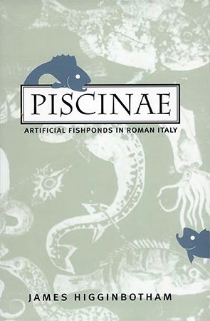 Piscinae Artificial Fishponds In Roman Italy Studies In The History Of Greece And Rome First Edition James Higginbotham