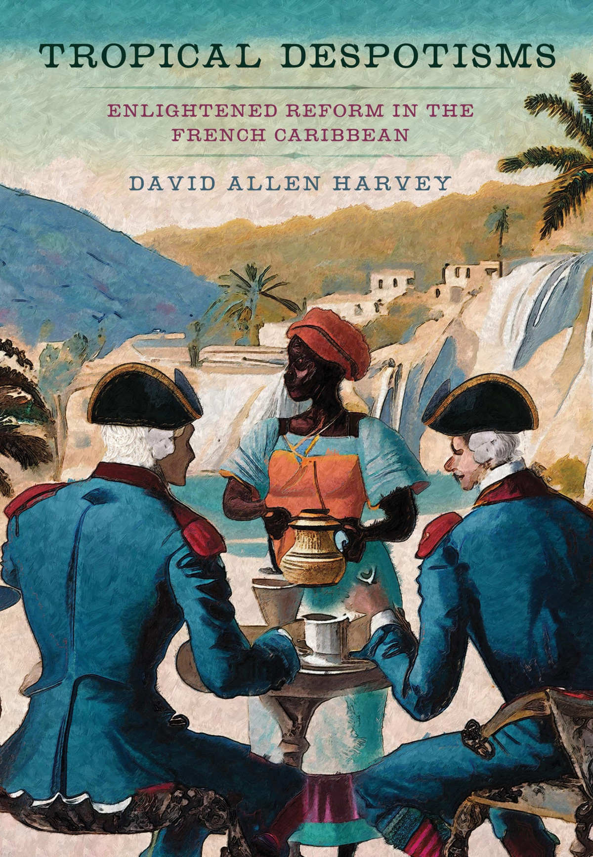 Tropical Despotisms Enlightened Reform In The French Caribbean David Allen Harvey